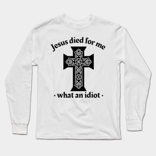 Jesus died for me, what an idiot Long Sleeve T-Shirt